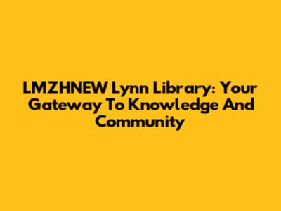 LMZHNEW Lynn Library: Your Gateway To Knowledge And Community