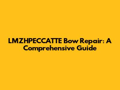 LMZHPECCATTE Bow Repair: A Comprehensive Guide