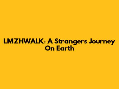 LMZHWALK: A Stranger's Journey On Earth