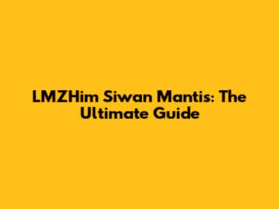 LMZHim Siwan Mantis: The Ultimate Guide