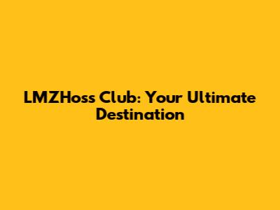LMZHoss Club: Your Ultimate Destination