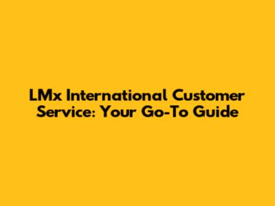 LMx International Customer Service: Your Go-To Guide