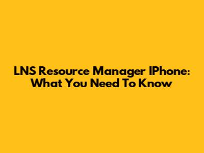 LNS Resource Manager IPhone: What You Need To Know