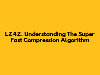 LZ4Z: Understanding The Super Fast Compression Algorithm