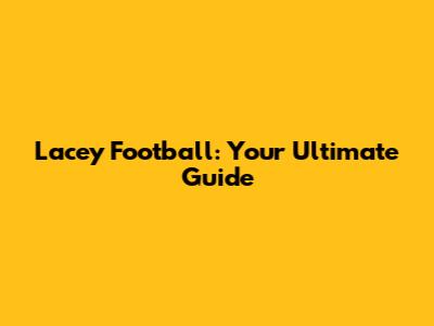 Lacey Football: Your Ultimate Guide