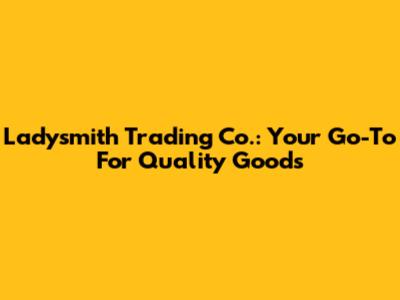 Ladysmith Trading Co.: Your Go-To For Quality Goods