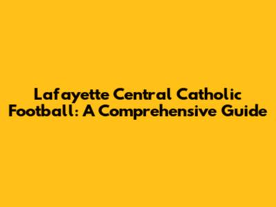 Lafayette Central Catholic Football: A Comprehensive Guide