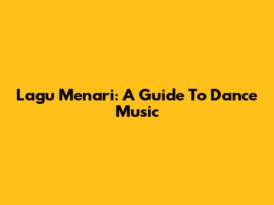 Lagu Menari: A Guide To Dance Music