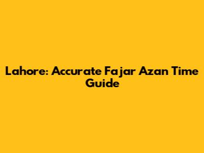 Lahore: Accurate Fajar Azan Time Guide