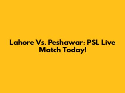 Lahore Vs. Peshawar: PSL Live Match Today!