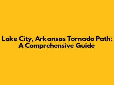 Lake City, Arkansas Tornado Path: A Comprehensive Guide