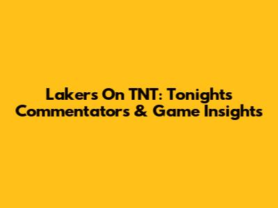 Lakers On TNT: Tonight's Commentators & Game Insights