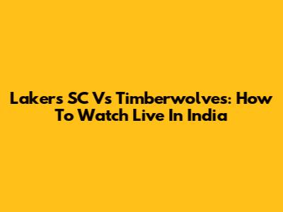 Lakers SC Vs Timberwolves: How To Watch Live In India