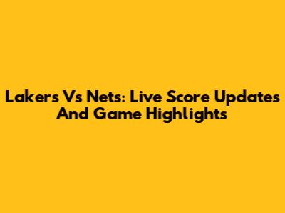 Lakers Vs Nets: Live Score Updates And Game Highlights