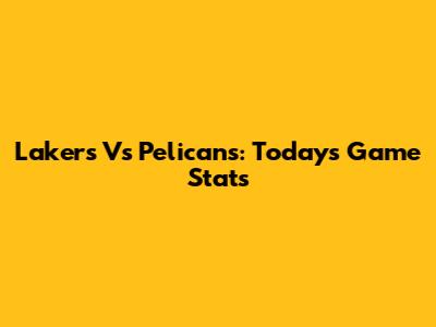 Lakers Vs Pelicans: Today's Game Stats