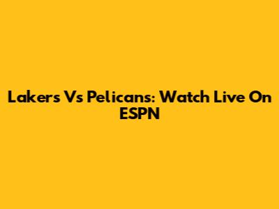 Lakers Vs Pelicans: Watch Live On ESPN