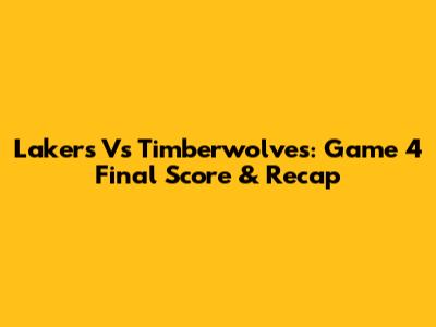Lakers Vs Timberwolves: Game 4 Final Score & Recap
