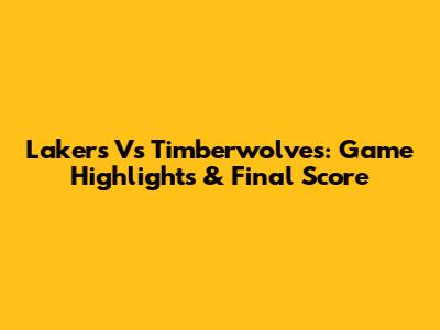 Lakers Vs Timberwolves: Game Highlights & Final Score