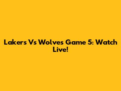 Lakers Vs Wolves Game 5: Watch Live!