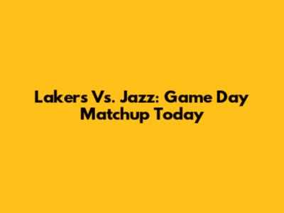 Lakers Vs. Jazz: Game Day Matchup Today