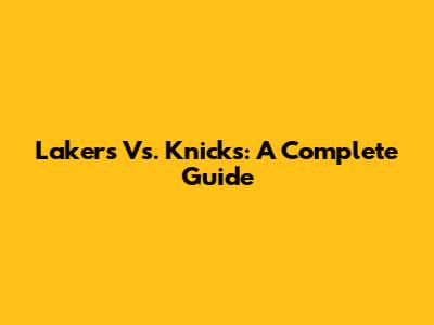 Lakers Vs. Knicks: A Complete Guide