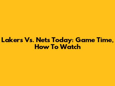 Lakers Vs. Nets Today: Game Time, How To Watch