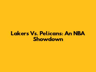 Lakers Vs. Pelicans: An NBA Showdown