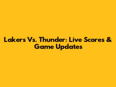Lakers Vs. Thunder: Live Scores & Game Updates