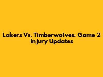Lakers Vs. Timberwolves: Game 2 Injury Updates