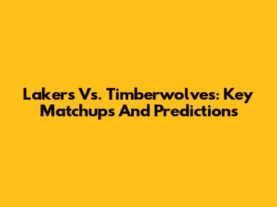 Lakers Vs. Timberwolves: Key Matchups And Predictions