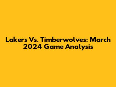 Lakers Vs. Timberwolves: March 2024 Game Analysis