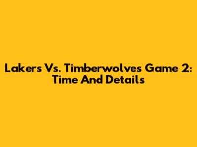 Lakers Vs. Timberwolves Game 2: Time And Details