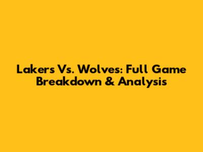 Lakers Vs. Wolves: Full Game Breakdown & Analysis