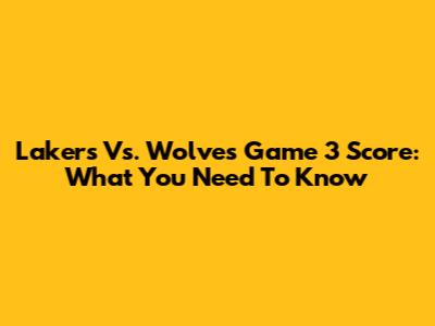 Lakers Vs. Wolves Game 3 Score: What You Need To Know