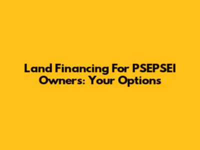 Land Financing For PSEPSEI Owners: Your Options