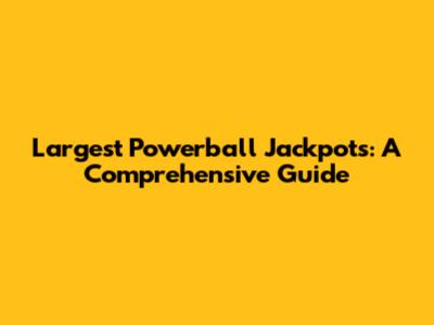 Largest Powerball Jackpots: A Comprehensive Guide