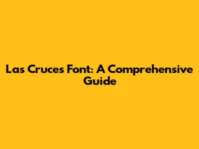 Las Cruces Font: A Comprehensive Guide