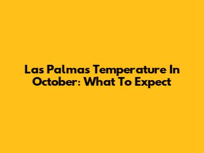 Las Palmas Temperature In October: What To Expect