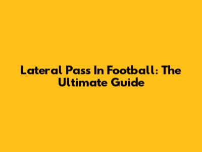 Lateral Pass In Football: The Ultimate Guide
