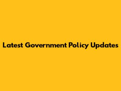 Latest Government Policy Updates