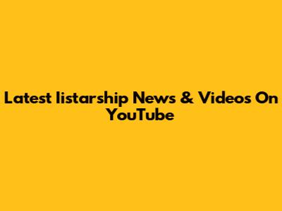 Latest Iistarship News & Videos On YouTube