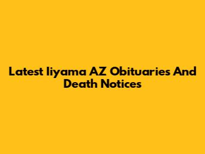 Latest Iiyama AZ Obituaries And Death Notices