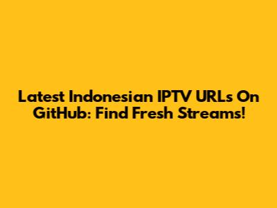 Latest Indonesian IPTV URLs On GitHub: Find Fresh Streams!