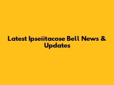 Latest Ipseiitacose Bell News & Updates