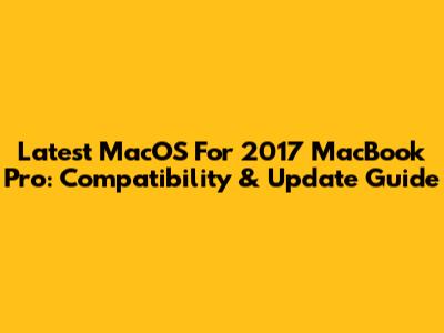 Latest MacOS For 2017 MacBook Pro: Compatibility & Update Guide