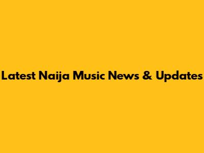 Latest Naija Music News & Updates