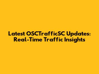 Latest OSCTrafficSC Updates: Real-Time Traffic Insights