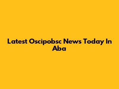 Latest Oscipobsc News Today In Aba