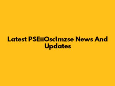 Latest PSEiiOsclmzse News And Updates