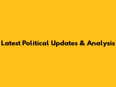 Latest Political Updates & Analysis
